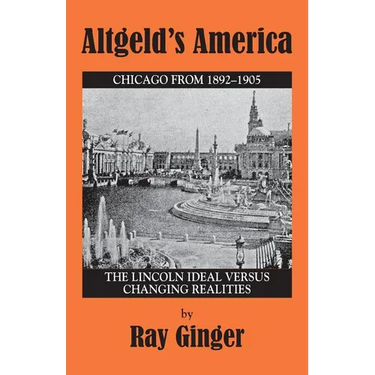 Altgeld's America: The Lincoln Ideal Versus Changing Realities