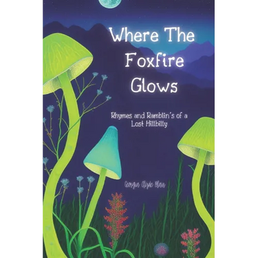 Where The Foxfire Glows: Rhymes and Ramblin's of a Lost Hillbilly