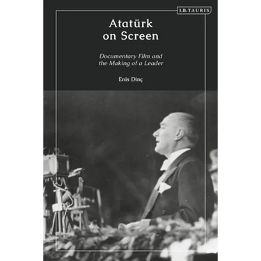 Atatürk on Screen: Documentary Film and the Making of a Leader