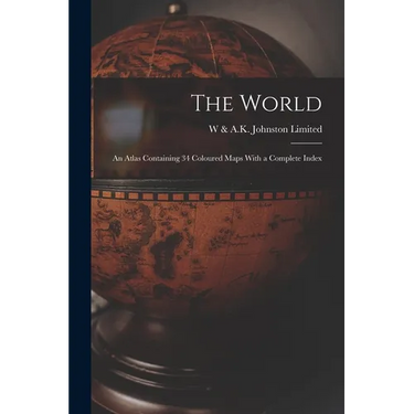 The World: An Atlas Containing 34 Coloured Maps With a Complete Index