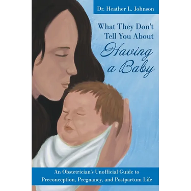 What They Don't Tell You About Having A Baby: An Obstetrician's Unofficial Guide to Preconception, Pregnancy, and Postpartum Life