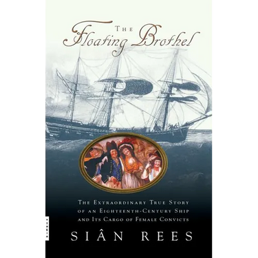 The Floating Brothel: The Extraordinary True Story of an Eighteenth-Century Ship and Its Cargo of Female Convicts