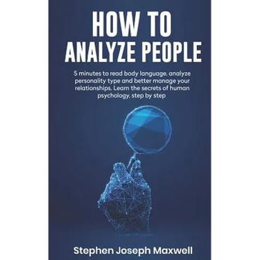 How to Analyze People: 5 Minutes For Read Body Language, Analyze Personality Type And Better Manage Your Relations. Learn The Secrets To Huma
