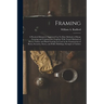 Framing: A Practical Manual of Approved Up-To-Date Methods of House Framing and Construction, Together With Tested Methods of H