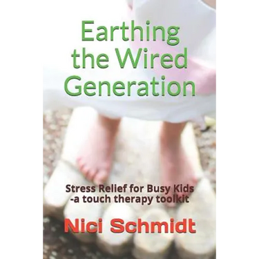 Earthing the Wired Generation: Stress Relief for Busy Kids -A Touch Therapy Toolkit