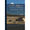 Practical Guide To Yellowstone National Park: Containing Illustrations, Maps, Distances, Altitudes, And Geyser Time Tables
