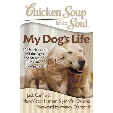 Chicken Soup for the Soul: My Dog's Life: 101 Stories about All the Ages and Stages of Our Canine Companions