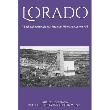 Lorado: A Saskatchewan Cold War Uranium Mine and Custom Mill
