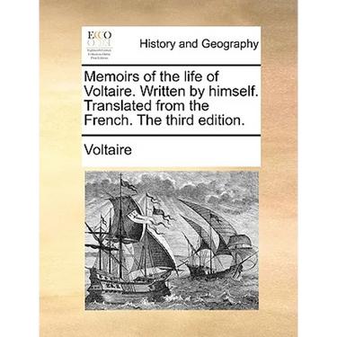 Memoirs of the Life of Voltaire. Written by Himself. Translated from the French. the Third Edition.