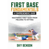 First Base Fundamentals a Comprehensive Guide: MASTERING FIRST BASE FROM FIELDING TO HITTING (The Ultimate Baseball Mastery Series Mastering Every Pos