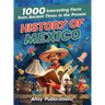 History of Mexico: 1000 Interesting Facts from Ancient Times to the Present