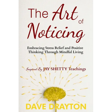 The art of Noticing Inspired By Jay Shetty: Embracing Stress Relief and Positive Thinking Through Mindful Living
