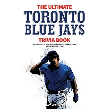 The Ultimate Toronto Blue Jays Trivia Book: A Collection of Amazing Trivia Quizzes and Fun Facts for Die-Hard Blue Jays Fans!