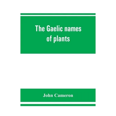 The Gaelic names of plants (Scottish, Irish, and Manx), collected and arranged in scientific order, with notes on their etymology, uses, plant superst