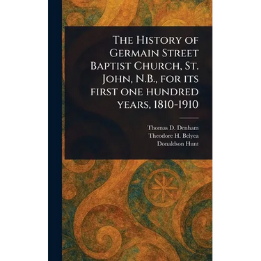 The History of Germain Street Baptist Church, St. John, N.B., for Its First One Hundred Years, 1810-1910