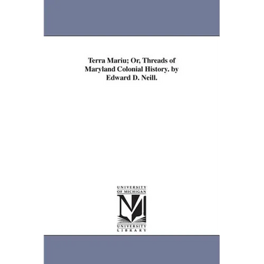 Terra Mariu; Or, Threads of Maryland Colonial History. by Edward D. Neill.