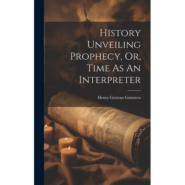 History Unveiling Prophecy, Or, Time As An Interpreter