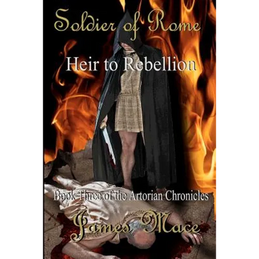 Soldier of Rome: Heir to Rebellion: Book Three of the Artorian Chronicles