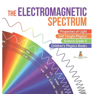 The Electromagnetic Spectrum Properties of Light Self Taught Physics Science Grade 6 Children's Physics Books