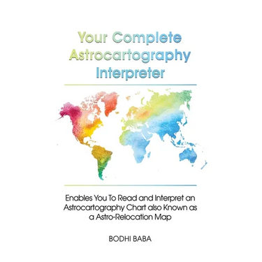 Your Complete Astrocartography Interpreter: Enables You To Read and Interpret an Astrocartography Chart also Known as a Astro-Relocation Map