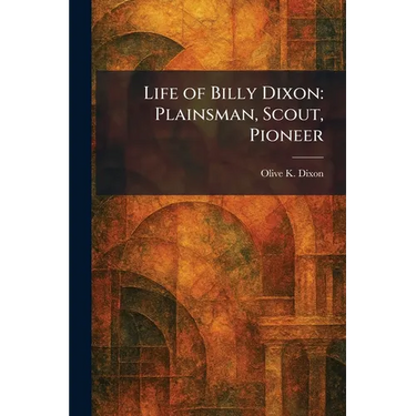 Life of Billy Dixon: Plainsman, Scout, Pioneer