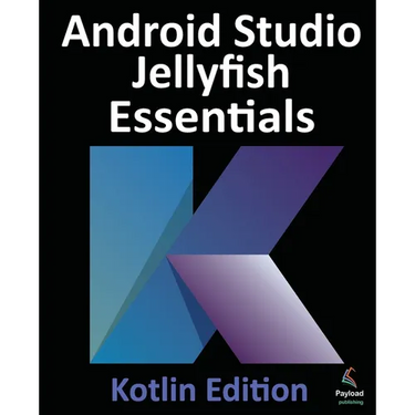 Android Studio Jellyfish Essentials - Kotlin Edition: Developing Android Apps Using Android Studio 2023.3.1 and Kotlin