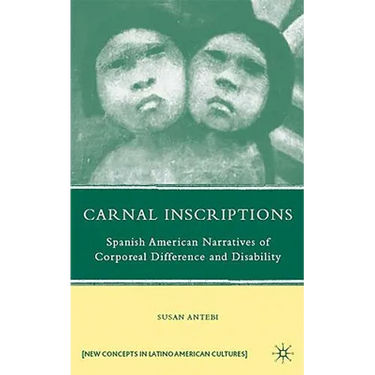 Carnal Inscriptions: Spanish American Narratives of Corporeal Difference and Disability