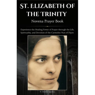 St. Elizabeth of the Trinity Novena Prayer Book: Experience the Healing Power of Prayer through the Life, Spirituality, and Devotion of the Carmelite