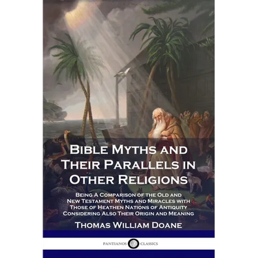 Bible Myths and Their Parallels in Other Religions: Being A Comparison of the Old and New Testament Myths and Miracles with Those of Heathen Nations o