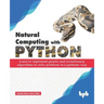 Natural Computing with Python: Learn to implement genetic and evolutionary algorithms to solve problems in a pythonic way