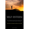 Self-Esteem: Enhance Your Self-Assurance, Ascertain Your Value, And Cultivate A Strong Sense Of Self-Worth Through The Application Of Hypnotherapy (Ce