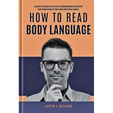How to Read Body Language: Unlock The Secrets of Effective Communication and Deepen Your Connections by Analyzing Nonverbal Signals