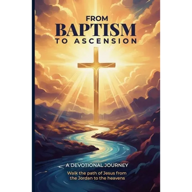 From Baptism to Ascension Devotional: A Study Guide on the Life of Jesus for the New Year, Easter, Lent and Christmas Gift