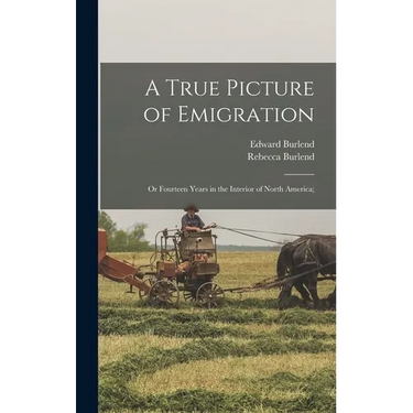 A True Picture of Emigration: Or Fourteen Years in the Interior of North America;