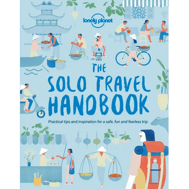 Lonely Planet the Solo Travel Handbook: Boost Your Confidence When Travelling Alone Tips & Advice for Before & During Adventures Top Spots for Food, N