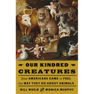 Our Kindred Creatures: How Americans Came to Feel the Way They Do about Animals