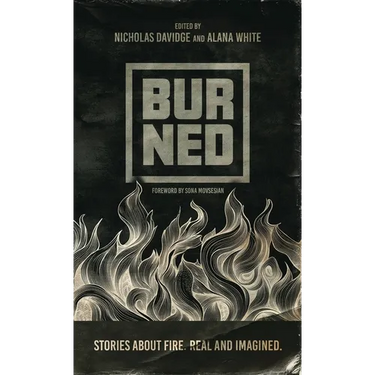 Burned: Stories about fire. Real and imagined.