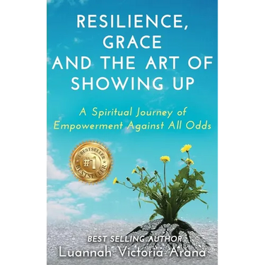 Resilience, Grace and the Art of Showing Up: A Spiritual Journey of Empowerment Against All Odds