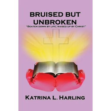 Bruised But Unbroken: Beaten Down by Life; Raised Up by Christ