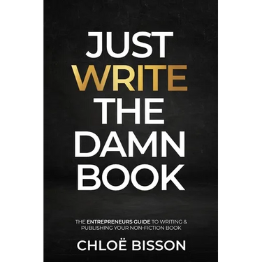 Just Write The Damn Book: The Entrepreneur's Guide to Writing and Publishing Your Non-Fiction Book
