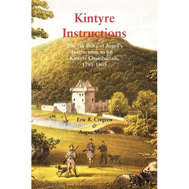 Kintyre Instructions: The 5th Duke of Argyll's Instructions to His Kintyre Chamberlain, 1785-1805