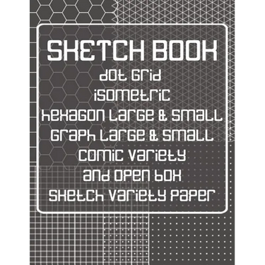 Sketch Book: Dot Grid, Isometric, Hexagon, Graph, Comic Book, and Open Box Sketch Variety Paper Notebook for Drawing Doodling and Sketching Gray
