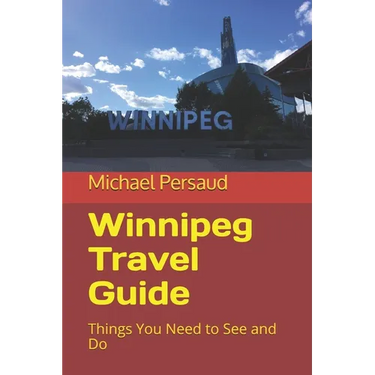 Winnipeg Travel Guide: Things You Need to See and Do