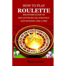 How to Play Roulette: Biginners Guide to Roulettes Rules, Strategy and Winning Like a Pro