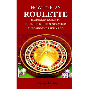 How to Play Roulette: Biginners Guide to Roulettes Rules, Strategy and Winning Like a Pro