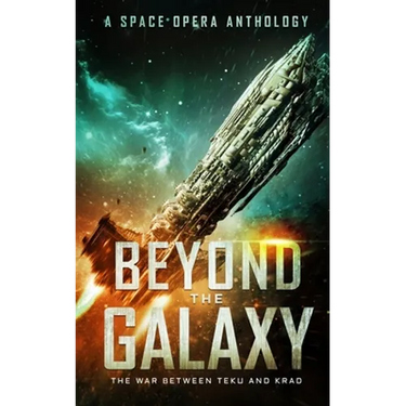Beyond the Galaxy: The War Between Teku and Krad (A Space Opera Anthology)