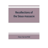 Recollections of the Sioux massacre: an authentic history of the Yellow Medicine incident, of the fate of Marsh and his men, of the siege and battles