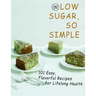 Low sugar, so simple: 101 Easy, Flavorful Recipes for Lifelong Health