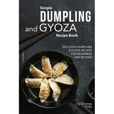 Simple Dumpling and Gyoza Recipe Book: Delicious Dumpling & Gyoza Recipes for Beginners and Beyond