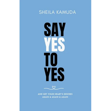 Say Yes to Yes: And Get Your Heart's Desires Again & Again & Again
